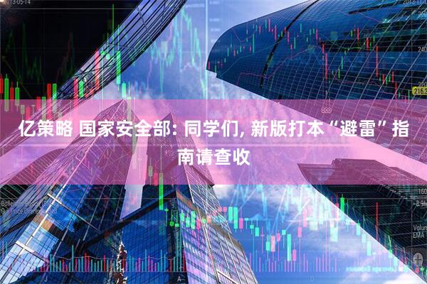 亿策略 国家安全部: 同学们, 新版打本“避雷”指南请查收