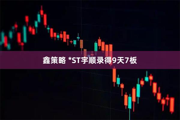 鑫策略 *ST宇顺录得9天7板