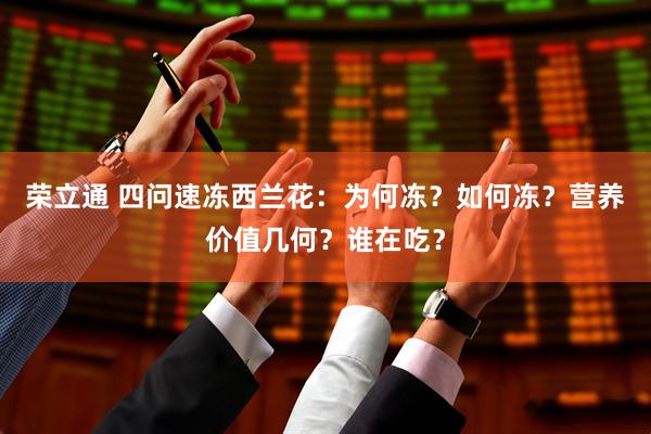 荣立通 四问速冻西兰花：为何冻？如何冻？营养价值几何？谁在吃？