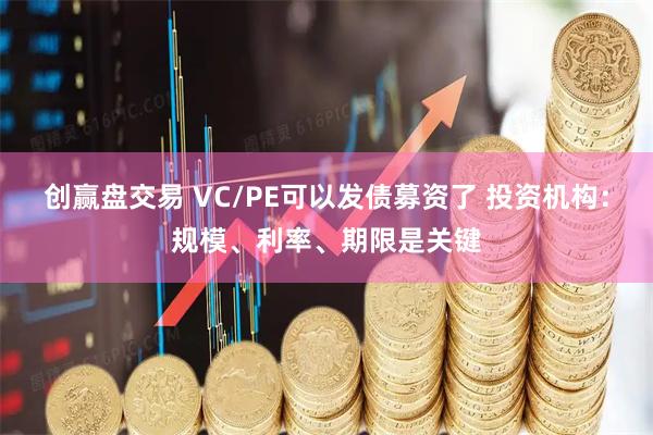 创赢盘交易 VC/PE可以发债募资了 投资机构：规模、利率、期限是关键