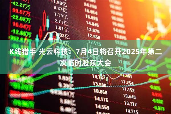 K线猎手 光云科技：7月4日将召开2025年第二次临时股东大会
