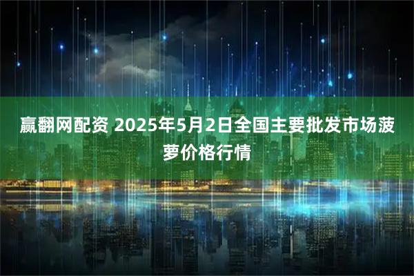 赢翻网配资 2025年5月2日全国主要批发市场菠萝价格行情