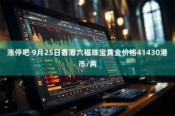 涨停吧 9月25日香港六福珠宝黄金价格41430港币/两