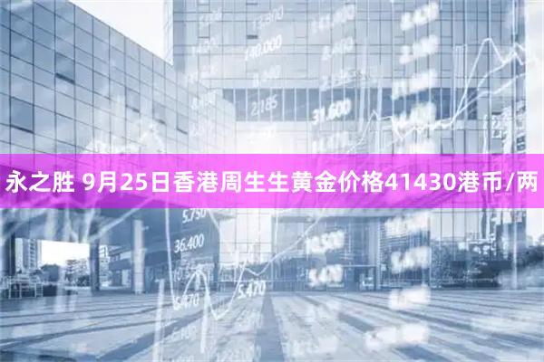 永之胜 9月25日香港周生生黄金价格41430港币/两