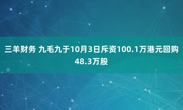 三羊财务 九毛九于10月3日斥资100.1万港元回购48.3万股