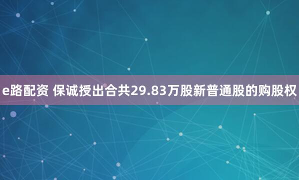e路配资 保诚授出合共29.83万股新普通股的购股权