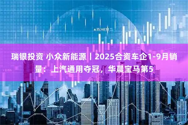 瑞银投资 小众新能源丨2025合资车企1-9月销量：上汽通用夺冠，华晨宝马第5