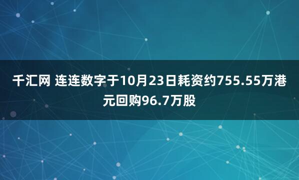 千汇网 连连数字于10月23日耗资约755.55万港元回购96.7万股
