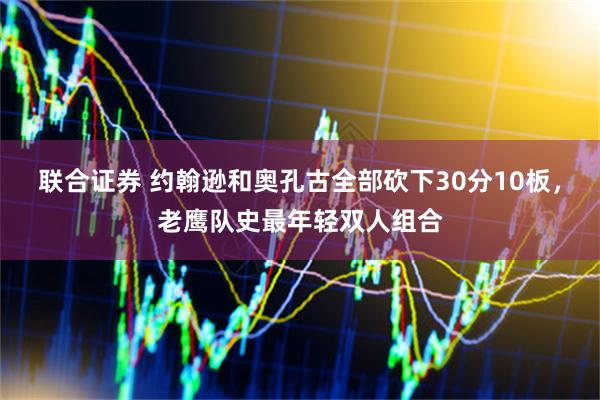 联合证券 约翰逊和奥孔古全部砍下30分10板，老鹰队史最年轻双人组合