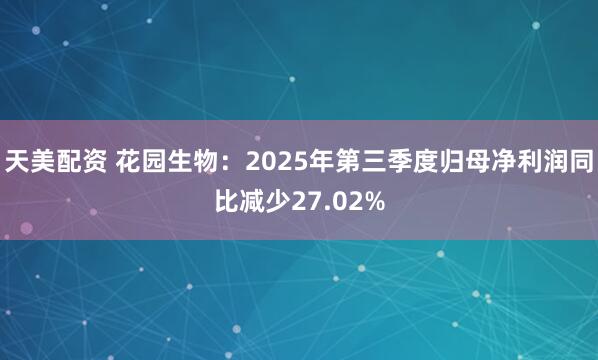 天美配资 花园生物：2025年第三季度归母净利润同比减少27.02%