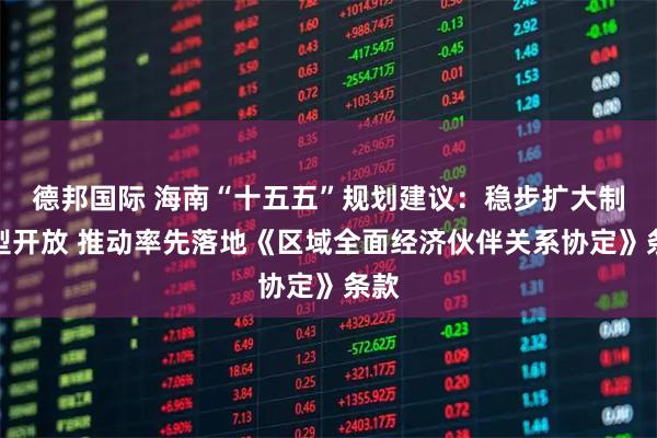 德邦国际 海南“十五五”规划建议：稳步扩大制度型开放 推动率先落地《区域全面经济伙伴关系协定》条款