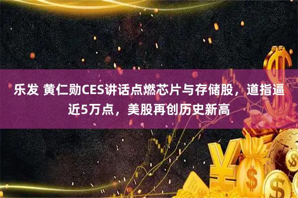 乐发 黄仁勋CES讲话点燃芯片与存储股，道指逼近5万点，美股再创历史新高