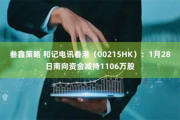 叁鑫策略 和记电讯香港（00215HK）：1月28日南向资金减持1106万股