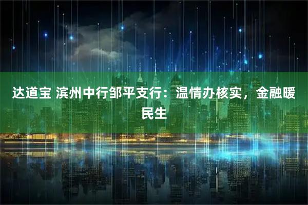 达道宝 滨州中行邹平支行：温情办核实，金融暖民生