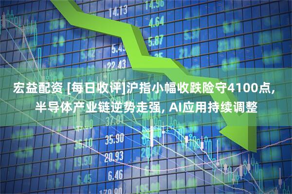 宏益配资 [每日收评]沪指小幅收跌险守4100点, 半导体产业链逆势走强, AI应用持续调整