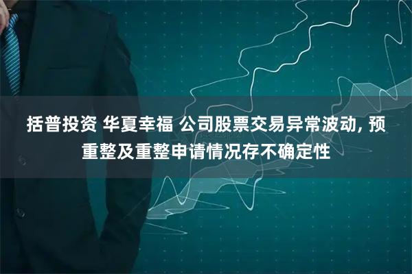 括普投资 华夏幸福 公司股票交易异常波动, 预重整及重整申请情况存不确定性