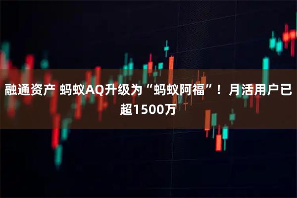 融通资产 蚂蚁AQ升级为“蚂蚁阿福”！月活用户已超1500万