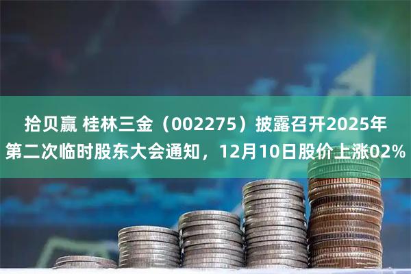 拾贝赢 桂林三金（002275）披露召开2025年第二次临时股东大会通知，12月10日股价上涨02%