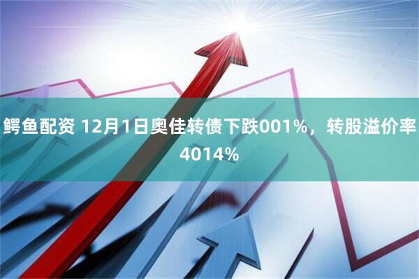 鳄鱼配资 12月1日奥佳转债下跌001%，转股溢价率4014%