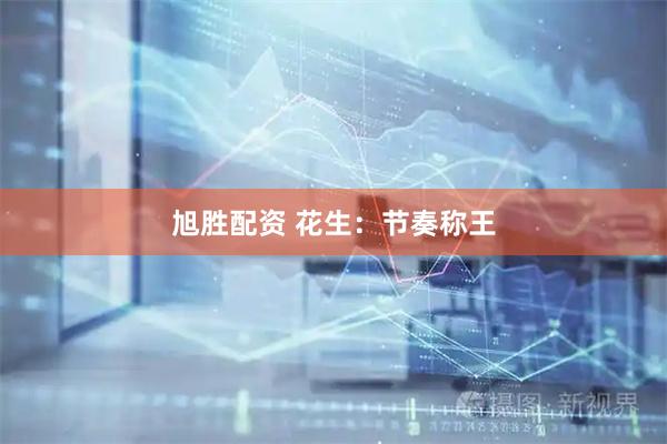 旭胜配资 花生：节奏称王