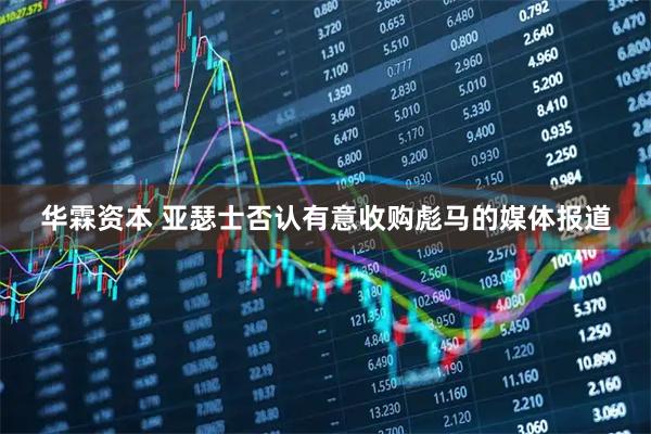 华霖资本 亚瑟士否认有意收购彪马的媒体报道