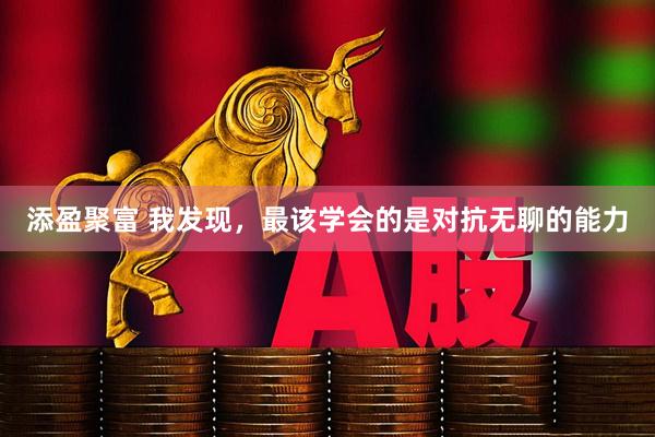 添盈聚富 我发现，最该学会的是对抗无聊的能力