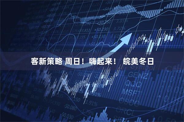 客新策略 周日！嗨起来！ 皖美冬日