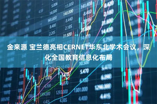 金来源 宝兰德亮相CERNET华东北学术会议，深化全国教育信息化布局