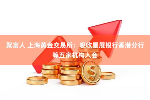 聚富人 上海黄金交易所：吸收星展银行香港分行等五家机构入会