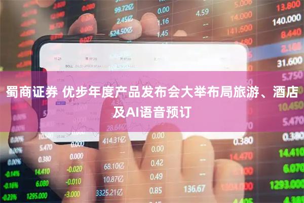蜀商证券 优步年度产品发布会大举布局旅游、酒店及AI语音预订